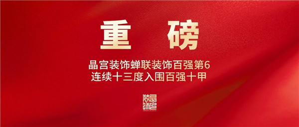 重磅 晶宫装饰蝉联装饰百强第6连续十三度入围百强十甲(图1) 重磅 晶宫装饰蝉联装饰百强第6连续十三度入围百强十甲(图1)
